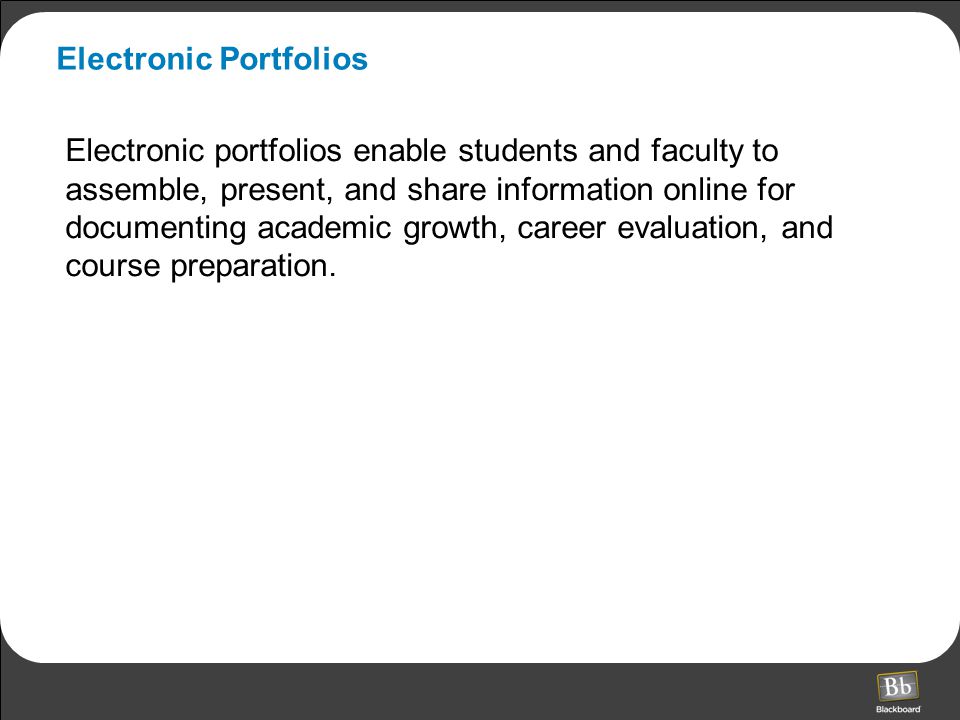 Electronic Portfolios Electronic portfolios enable students and faculty to assemble, present, and share information online for documenting academic growth, career evaluation, and course preparation.