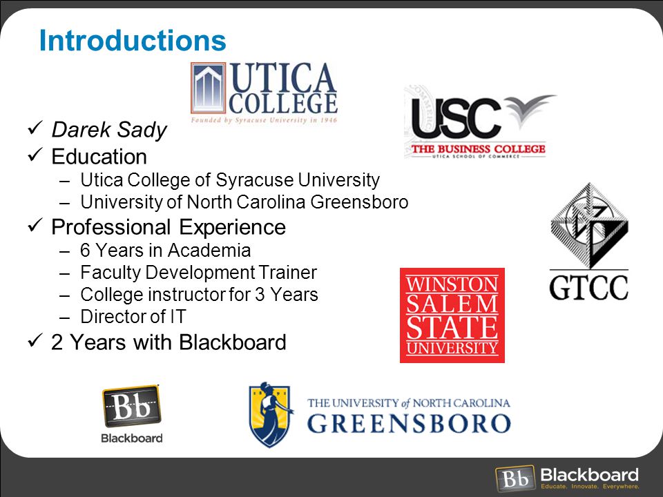 Introductions Darek Sady Education –Utica College of Syracuse University –University of North Carolina Greensboro Professional Experience –6 Years in Academia –Faculty Development Trainer –College instructor for 3 Years –Director of IT 2 Years with Blackboard