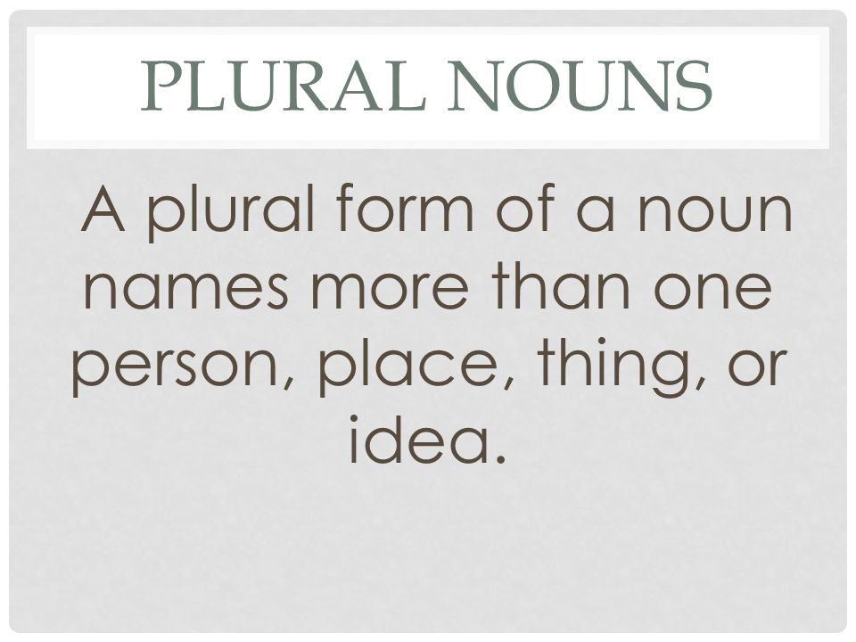 PLURAL NOUNS A plural form of a noun names more than one person, place, thing, or idea.