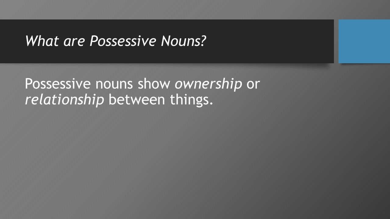 What are Possessive Nouns Possessive nouns show ownership or relationship between things.