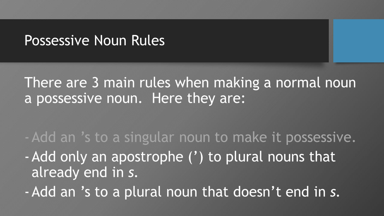 Possessive Noun Rules There are 3 main rules when making a normal noun a possessive noun.