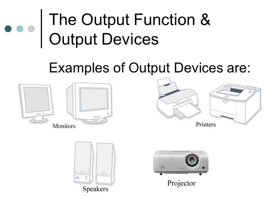 The Output Function & Output Devices Examples of Output Devices are: