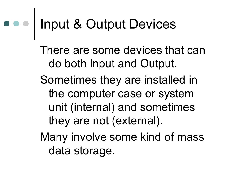 Input & Output Devices There are some devices that can do both Input and Output.