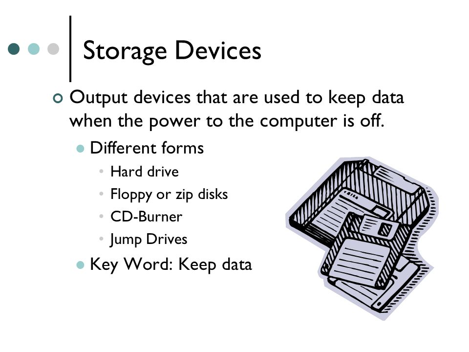 Storage Devices Output devices that are used to keep data when the power to the computer is off.