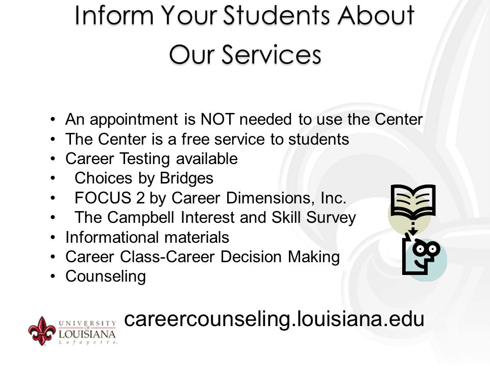 Inform Your Students About Our Services An appointment is NOT needed to use the Center The Center is a free service to students Career Testing available Choices by Bridges FOCUS 2 by Career Dimensions, Inc.