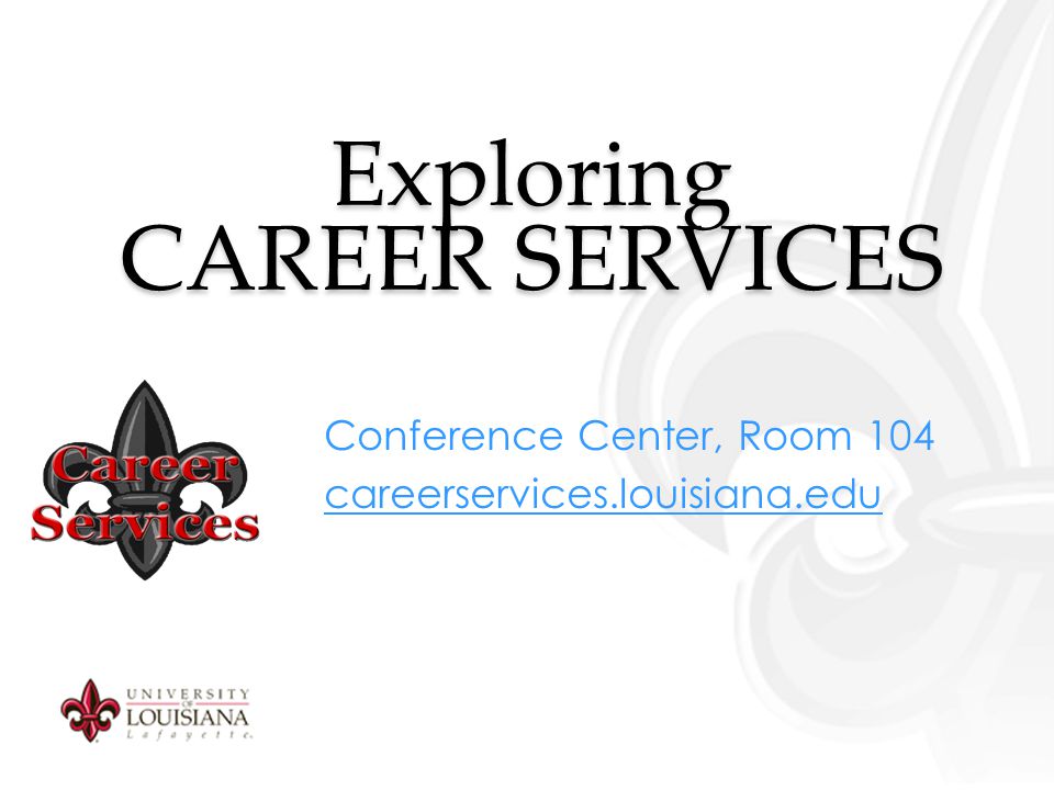 Exploring CAREER SERVICES Conference Center, Room 104 careerservices.louisiana.edu