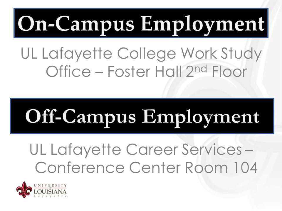 On-Campus Employment UL Lafayette College Work Study Office – Foster Hall 2 nd Floor Off-Campus Employment UL Lafayette Career Services – Conference Center Room 104
