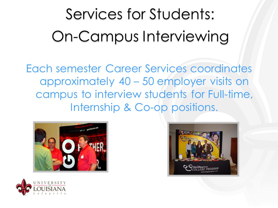 Services for Students: On-Campus Interviewing Each semester Career Services coordinates approximately 40 – 50 employer visits on campus to interview students for Full-time, Internship & Co-op positions.