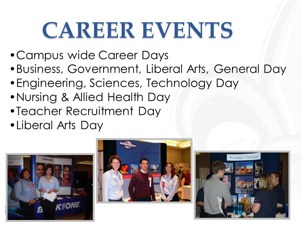 CAREER EVENTS Campus wide Career Days Business, Government, Liberal Arts, General Day Engineering, Sciences, Technology Day Nursing & Allied Health Day Teacher Recruitment Day Liberal Arts Day