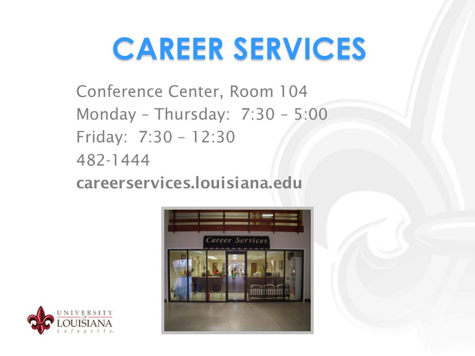 CAREER SERVICES Conference Center, Room 104 Monday – Thursday: 7:30 – 5:00 Friday: 7:30 – 12: careerservices.louisiana.edu