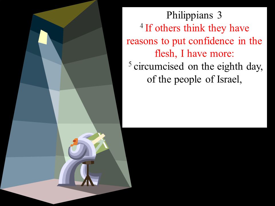 Philippians 3 4 If others think they have reasons to put confidence in the flesh, I have more: 5 circumcised on the eighth day, of the people of Israel,