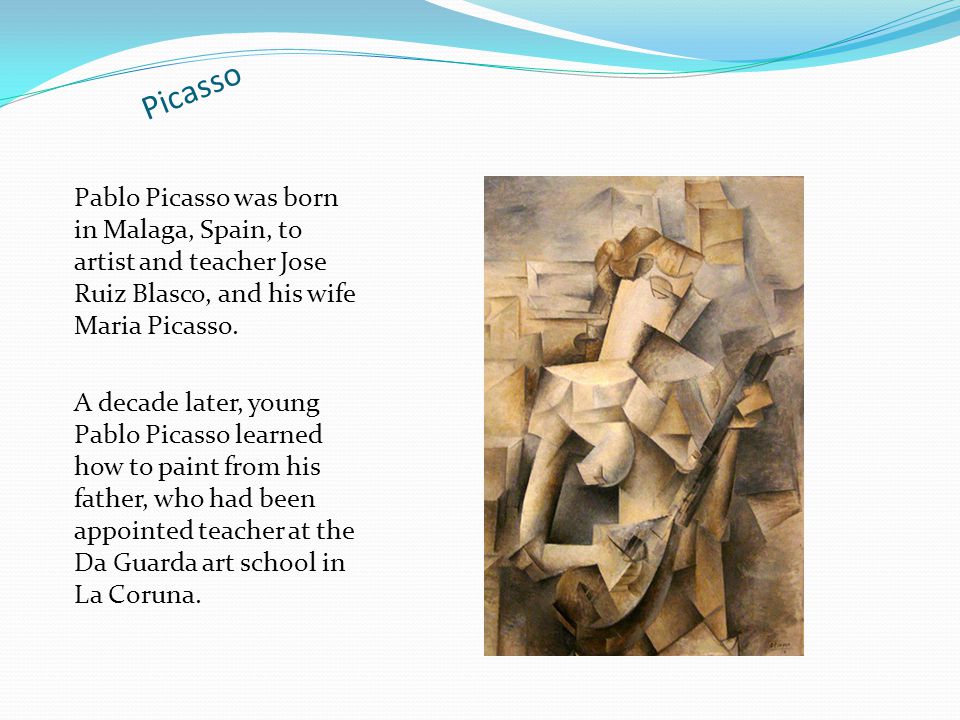 Picasso Pablo Picasso was born in Malaga, Spain, to artist and teacher Jose Ruiz Blasco, and his wife Maria Picasso.