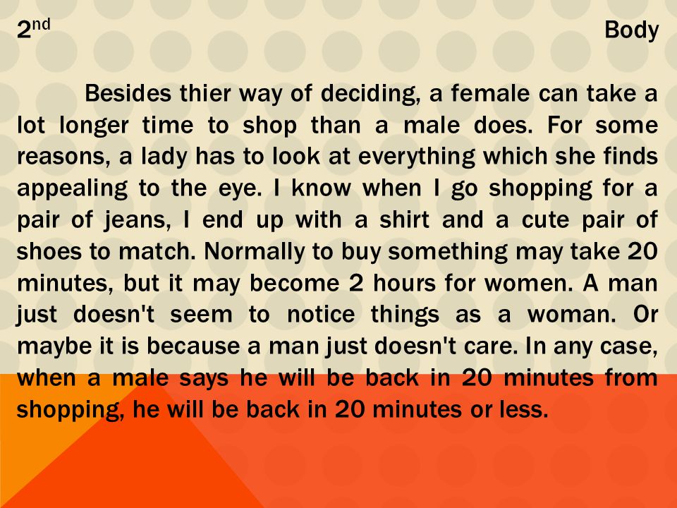 2 nd Body Besides thier way of deciding, a female can take a lot longer time to shop than a male does.
