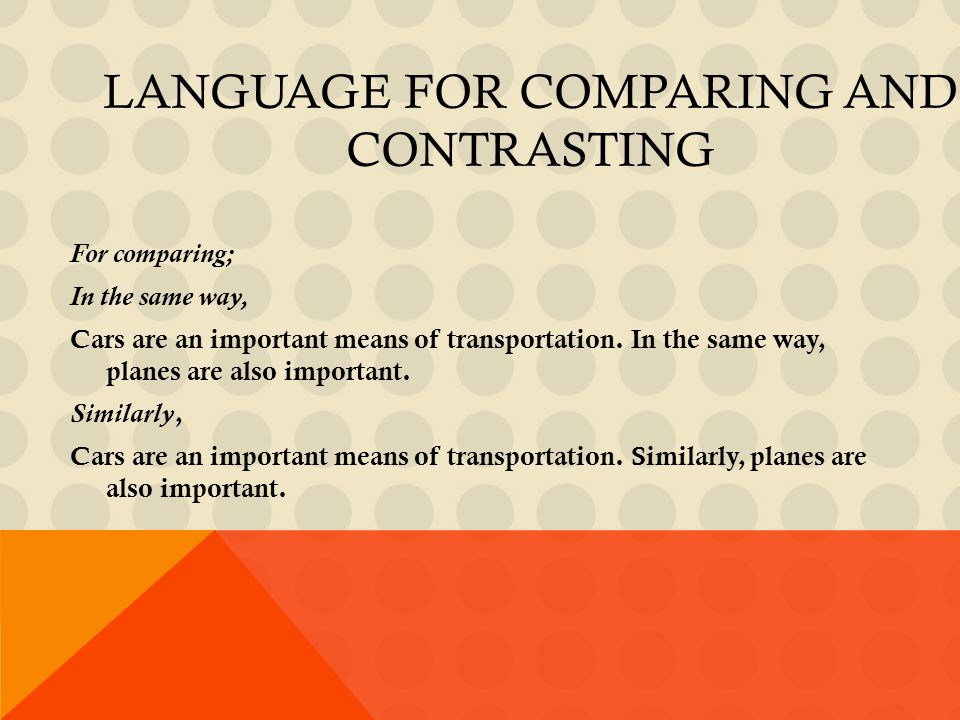 LANGUAGE FOR COMPARING AND CONTRASTING For comparing; In the same way, Cars are an important means of transportation.