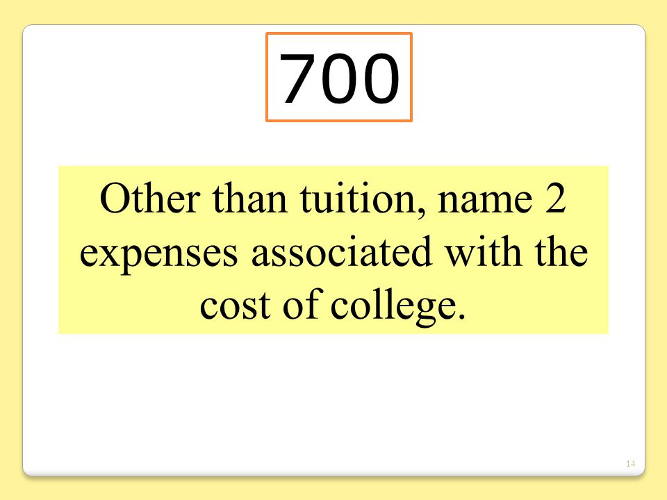 14 Other than tuition, name 2 expenses associated with the cost of college. 700