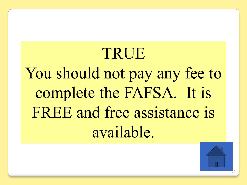 17 TRUE You should not pay any fee to complete the FAFSA.