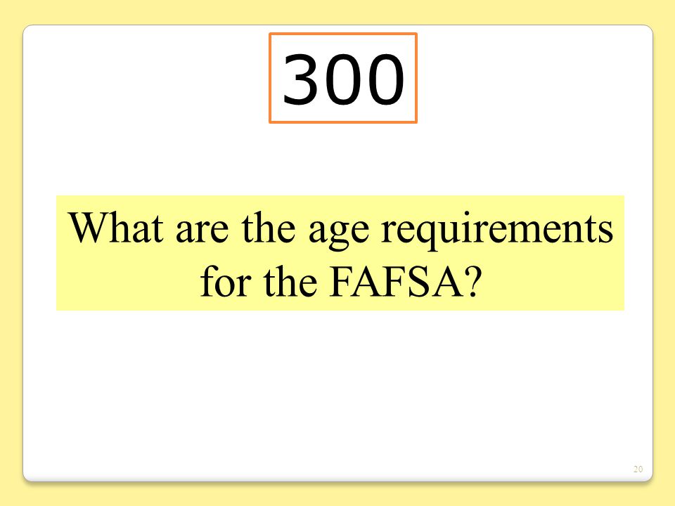 20 What are the age requirements for the FAFSA 300