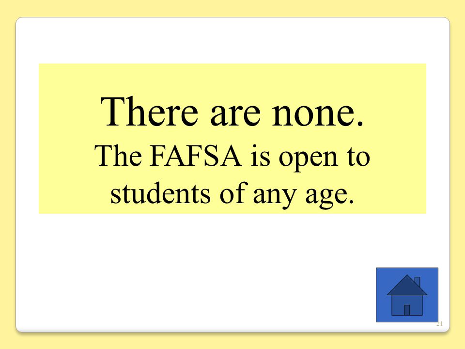 21 There are none. The FAFSA is open to students of any age.