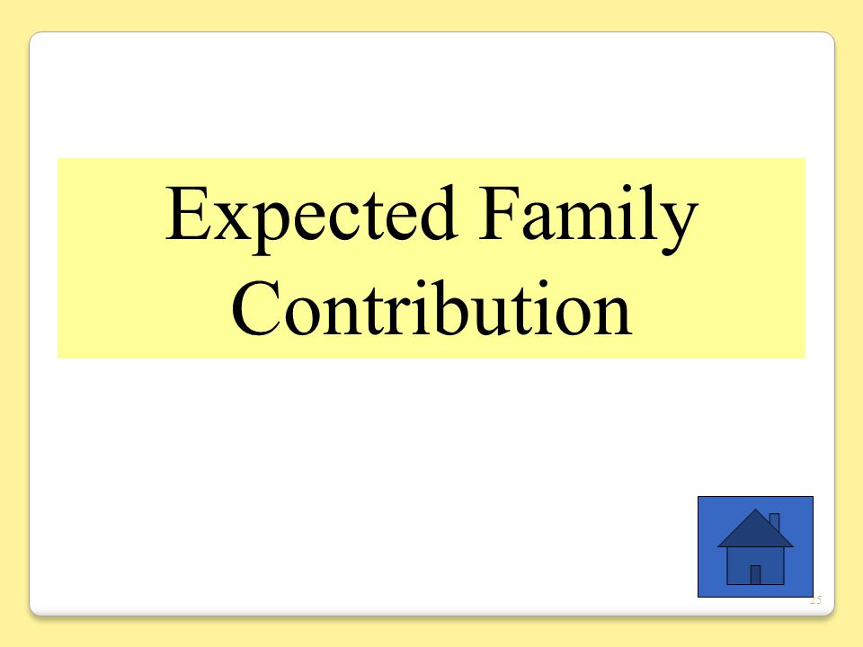 25 Expected Family Contribution