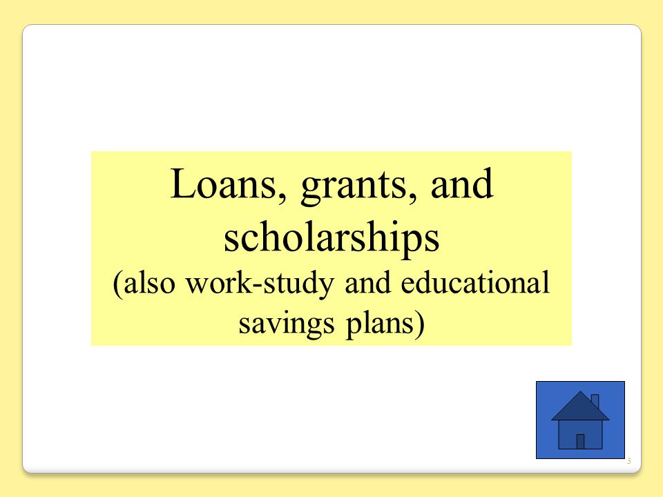 3 Loans, grants, and scholarships (also work-study and educational savings plans)