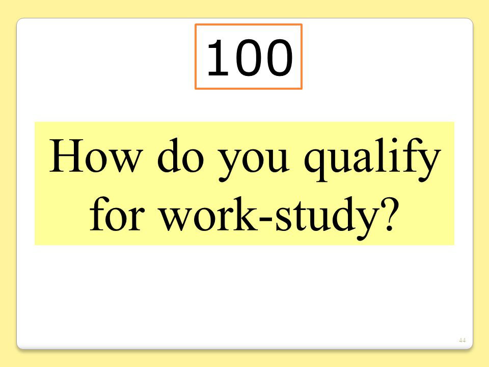 44 How do you qualify for work-study 100