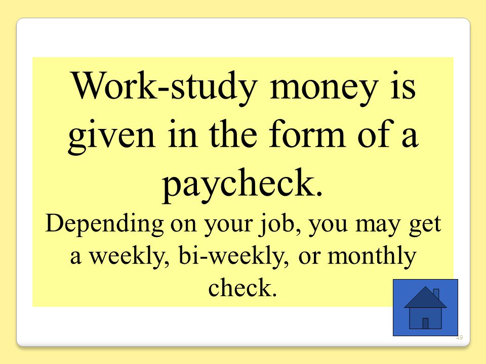 49 Work-study money is given in the form of a paycheck.