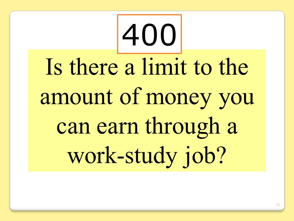 50 Is there a limit to the amount of money you can earn through a work-study job 400