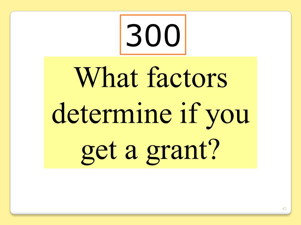 62 What factors determine if you get a grant 300