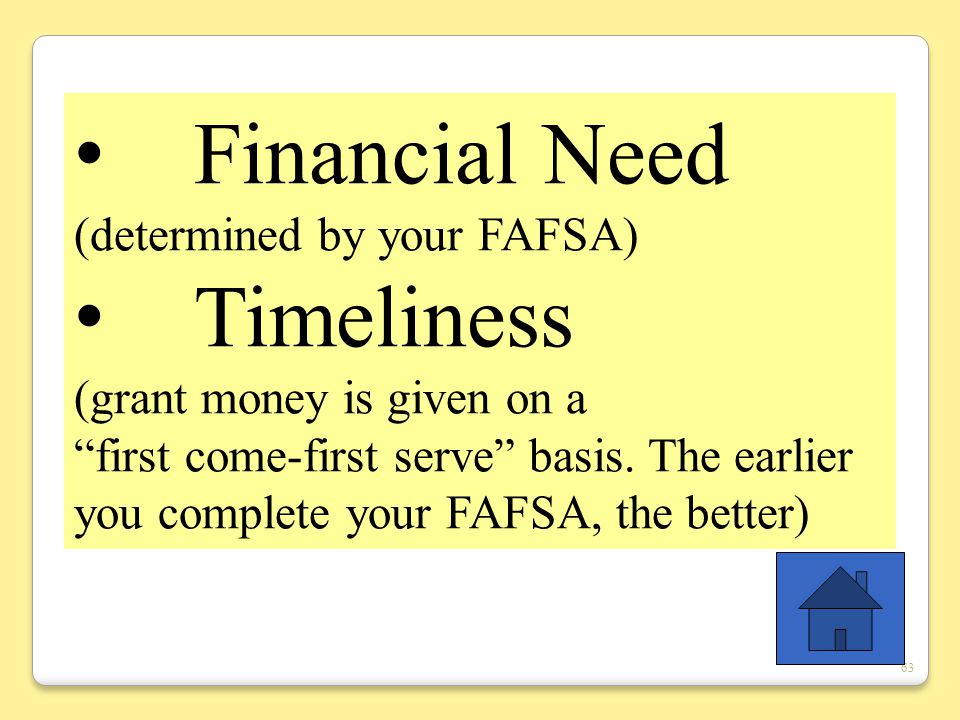 63 Financial Need (determined by your FAFSA) Timeliness (grant money is given on a first come-first serve basis.