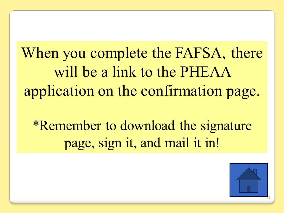 71 When you complete the FAFSA, there will be a link to the PHEAA application on the confirmation page.