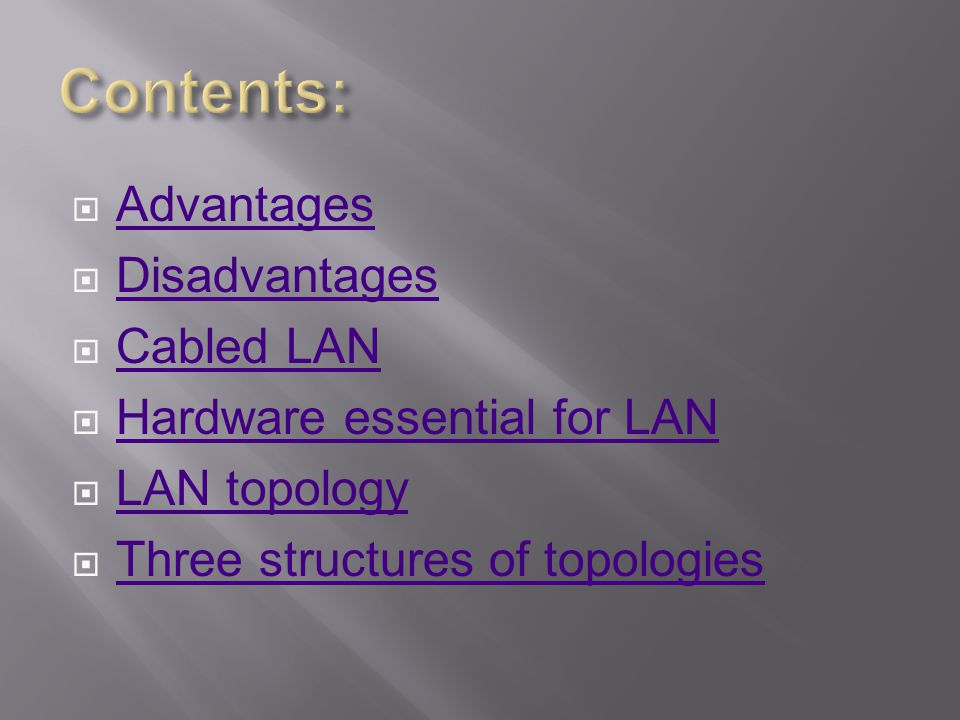  Advantages Advantages  Disadvantages Disadvantages  Cabled LAN Cabled LAN  Hardware essential for LAN Hardware essential for LAN  LAN topology LAN topology  Three structures of topologies Three structures of topologies