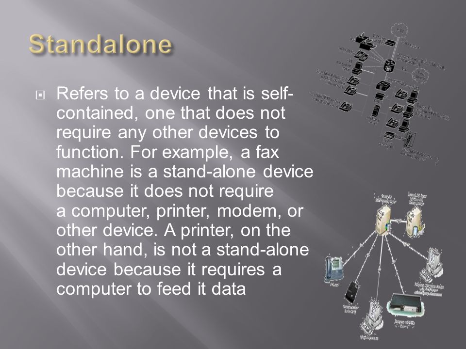  Refers to a device that is self- contained, one that does not require any other devices to function.