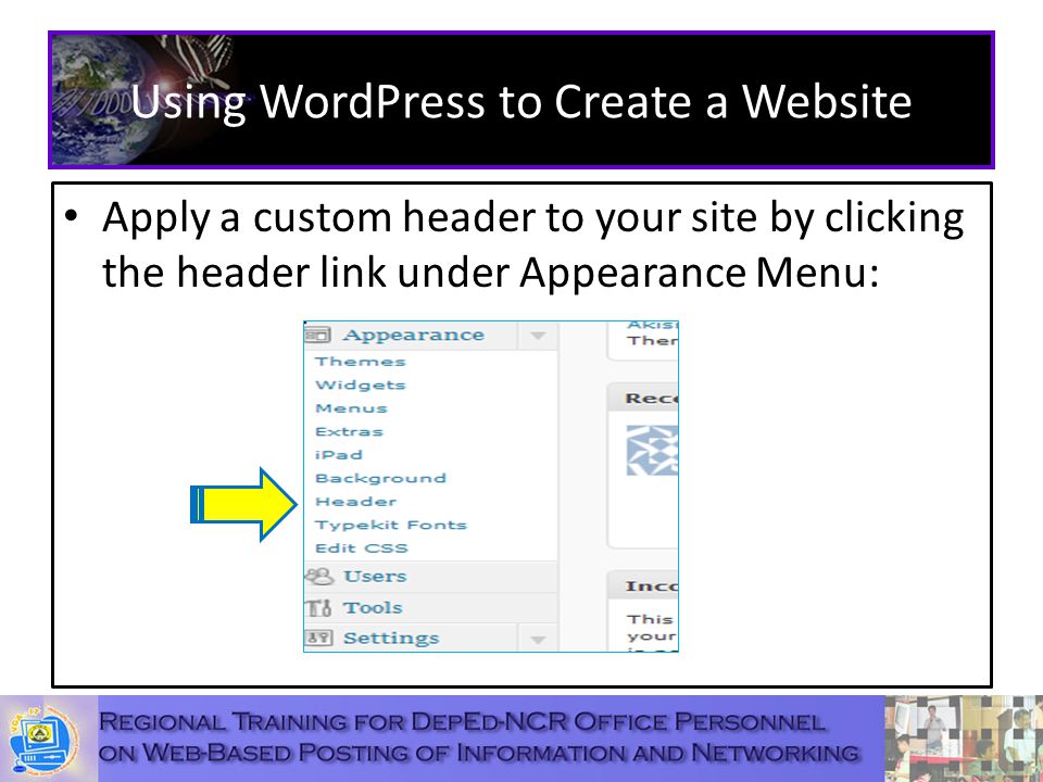 Using WordPress to Create a Website Apply a custom header to your site by clicking the header link under Appearance Menu: