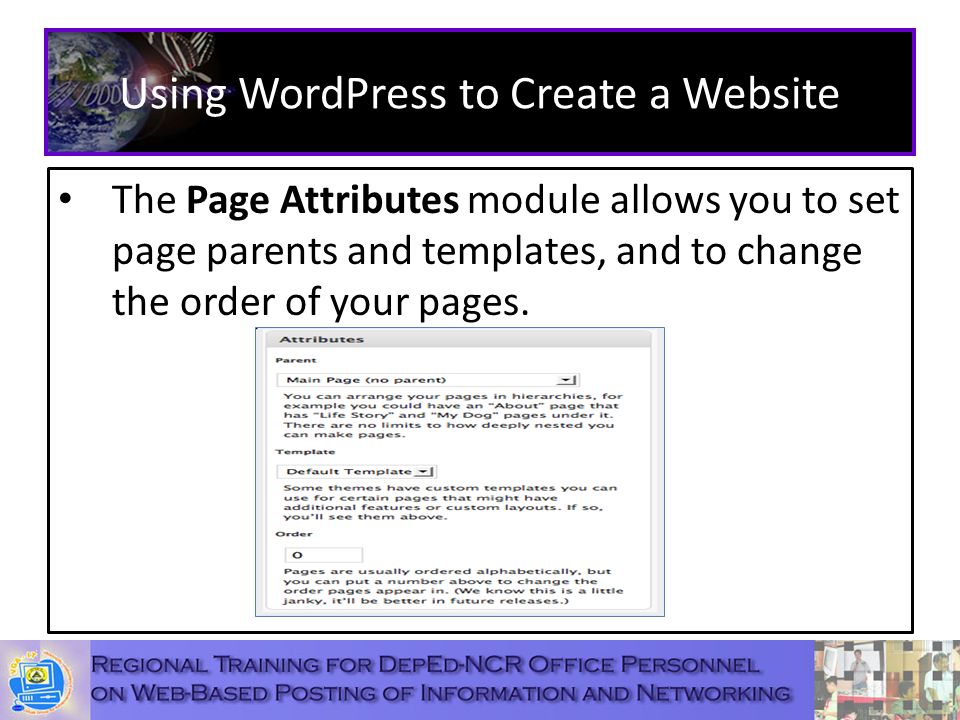 Using WordPress to Create a Website The Page Attributes module allows you to set page parents and templates, and to change the order of your pages.
