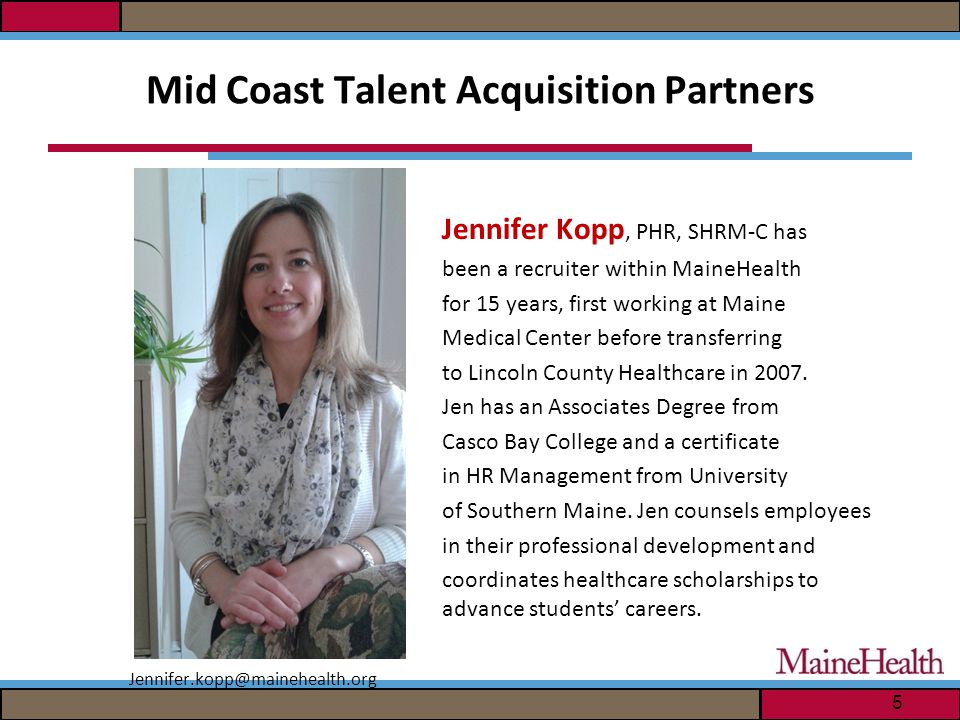 Mid Coast Talent Acquisition Partners Jennifer Kopp, PHR, SHRM-C has been a recruiter within MaineHealth for 15 years, first working at Maine Medical Center before transferring to Lincoln County Healthcare in 2007.