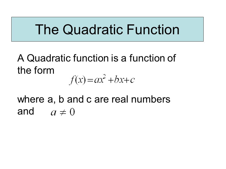 The Quadratic Function A Quadratic function is a function of the form where a, b and c are real numbers and