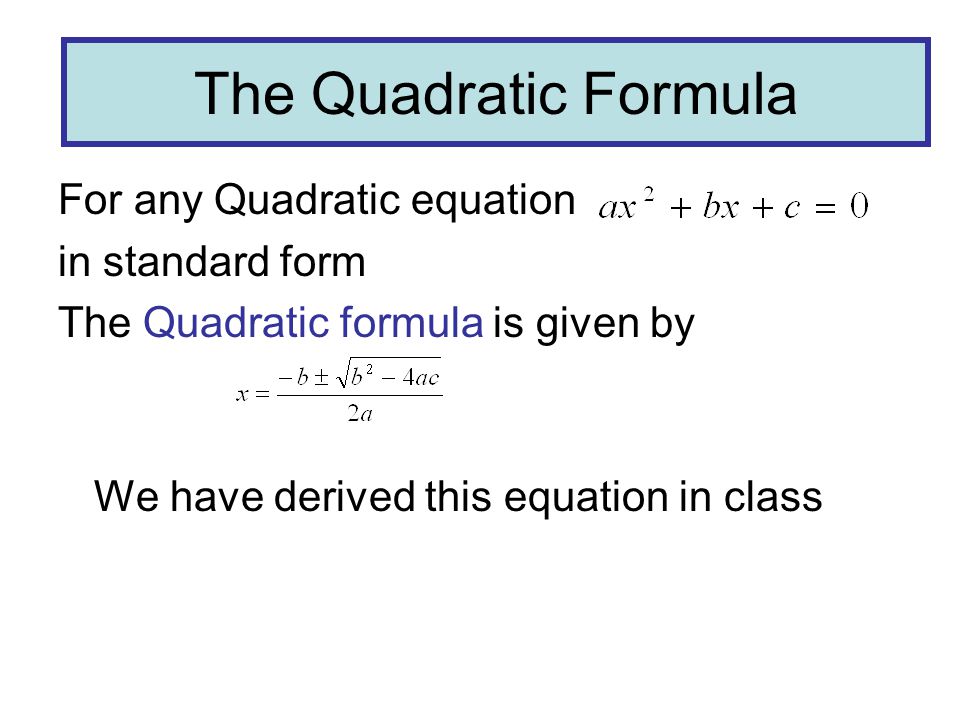 The Quadratic Formula For any Quadratic equation in standard form The Quadratic formula is given by We have derived this equation in class