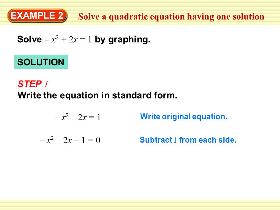 EXAMPLE 2 Solve a quadratic equation having one solution Solve – x 2 + 2x = 1 by graphing.