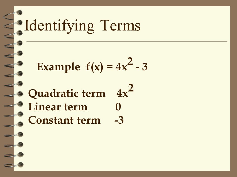 Example f(x)=5x 2 -7x+1 Quadratic term 5x 2 Linear term -7x Constant term 1 Identifying Terms