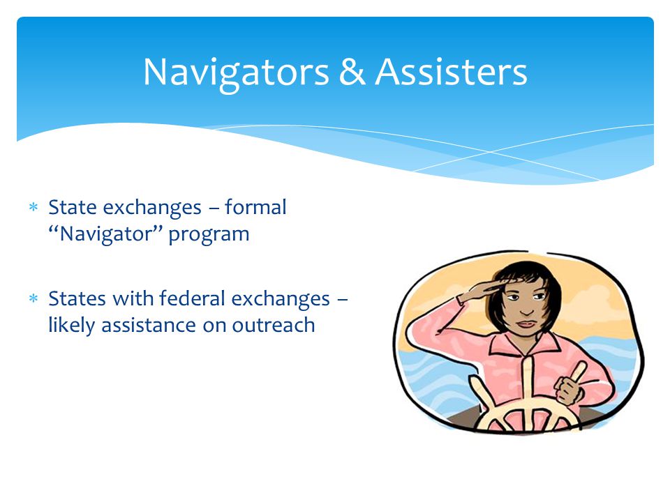  State exchanges – formal Navigator program  States with federal exchanges – likely assistance on outreach Navigators & Assisters