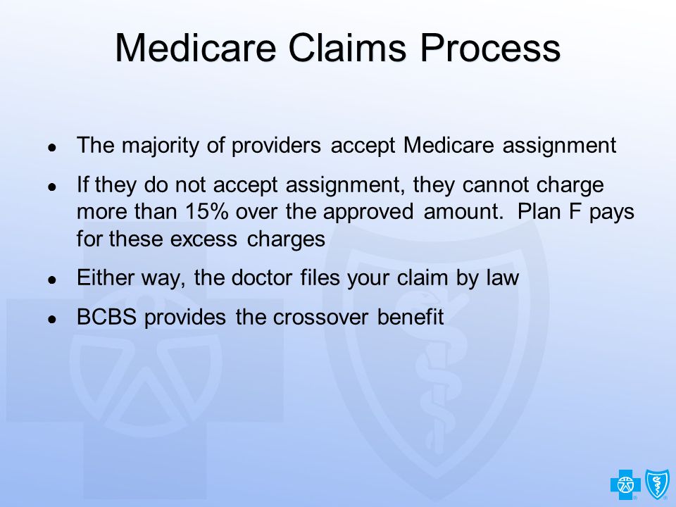 12 Medicare Claims Process ● The majority of providers accept Medicare assignment ● If they do not accept assignment, they cannot charge more than 15% over the approved amount.