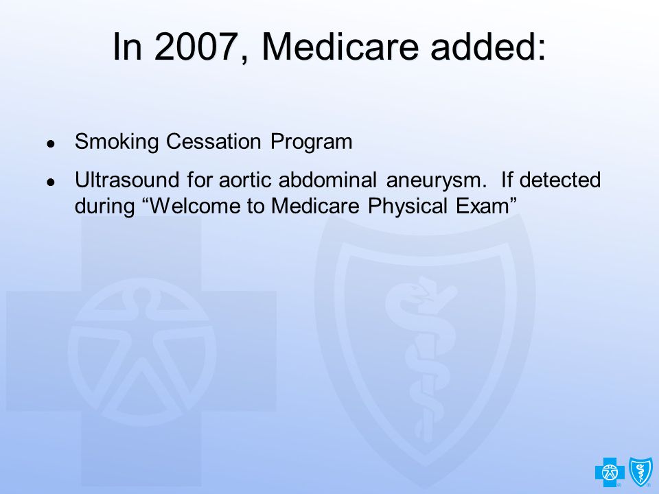 15 In 2007, Medicare added: ● Smoking Cessation Program ● Ultrasound for aortic abdominal aneurysm.