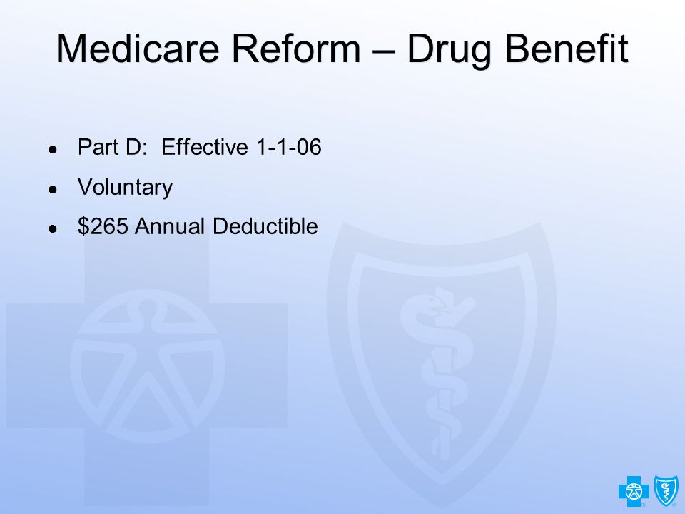 26 Medicare Reform – Drug Benefit ● Part D: Effective ● Voluntary ● $265 Annual Deductible