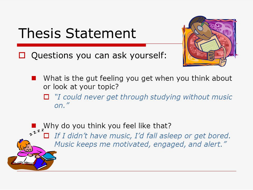 Thesis Statement  Questions you can ask yourself: What is the gut feeling you get when you think about or look at your topic.