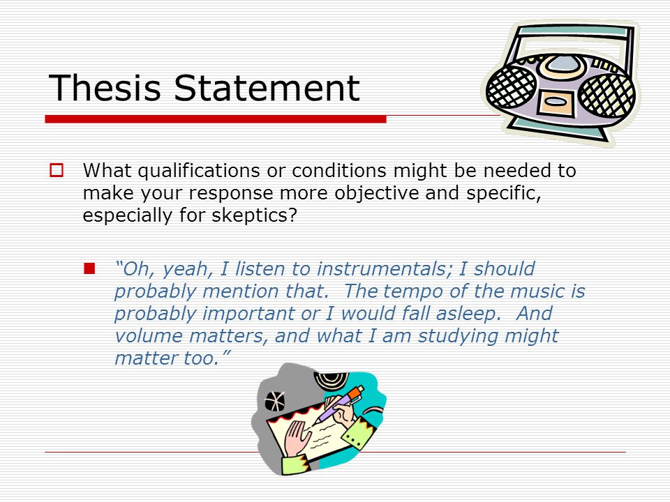 Thesis Statement  What qualifications or conditions might be needed to make your response more objective and specific, especially for skeptics.