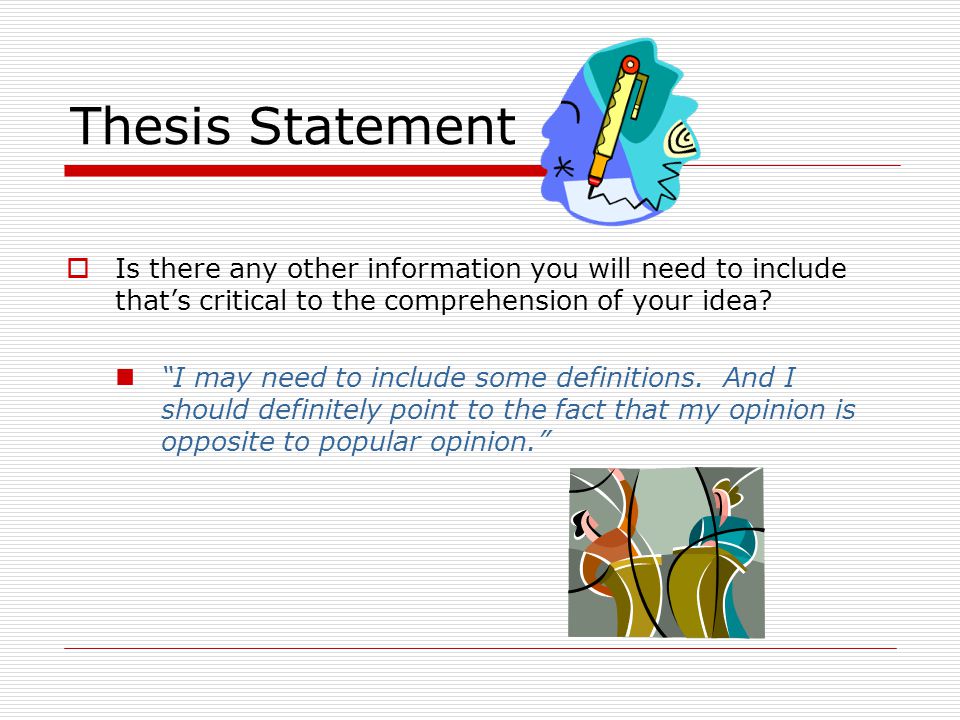 Thesis Statement  Is there any other information you will need to include that’s critical to the comprehension of your idea.