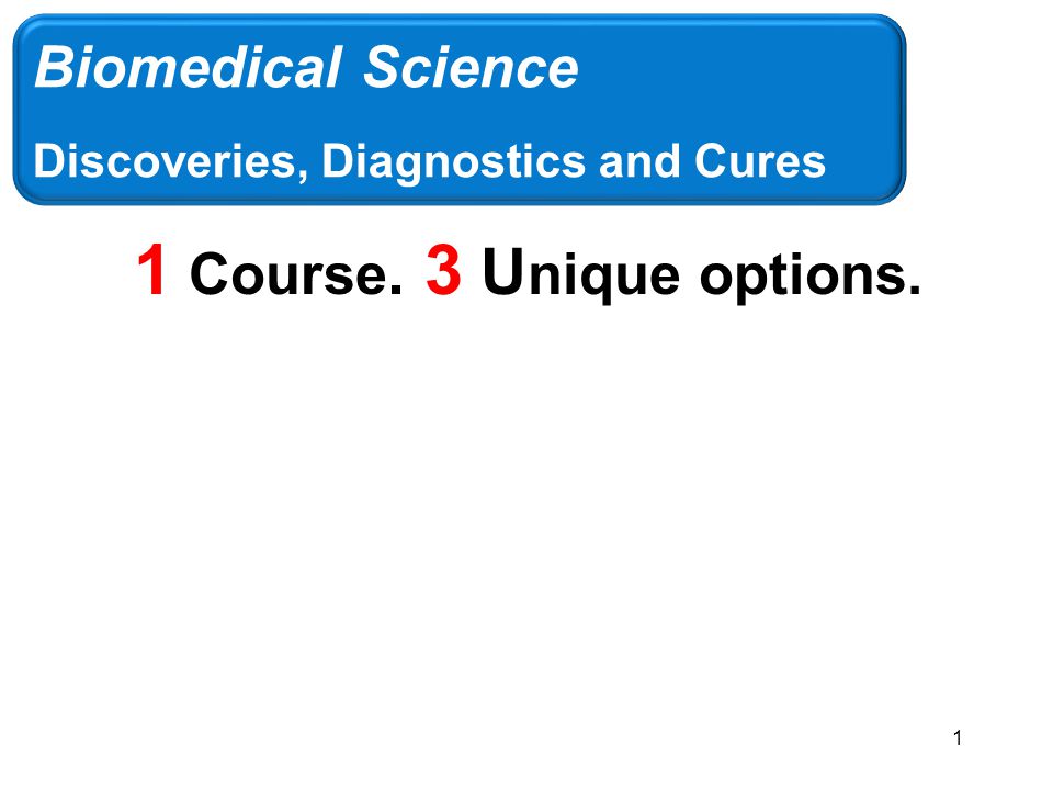 1 Course. 3 U nique options. Biomedical Science Discoveries, Diagnostics and Cures 1