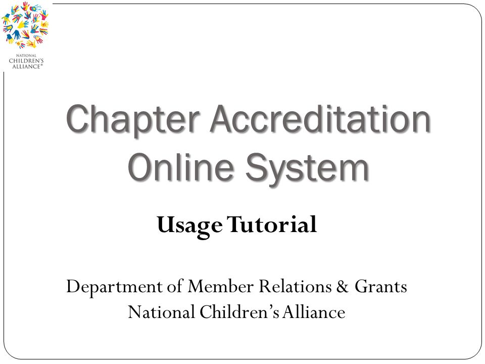 Chapter Accreditation Online System Usage Tutorial Department of Member Relations & Grants National Children’s Alliance