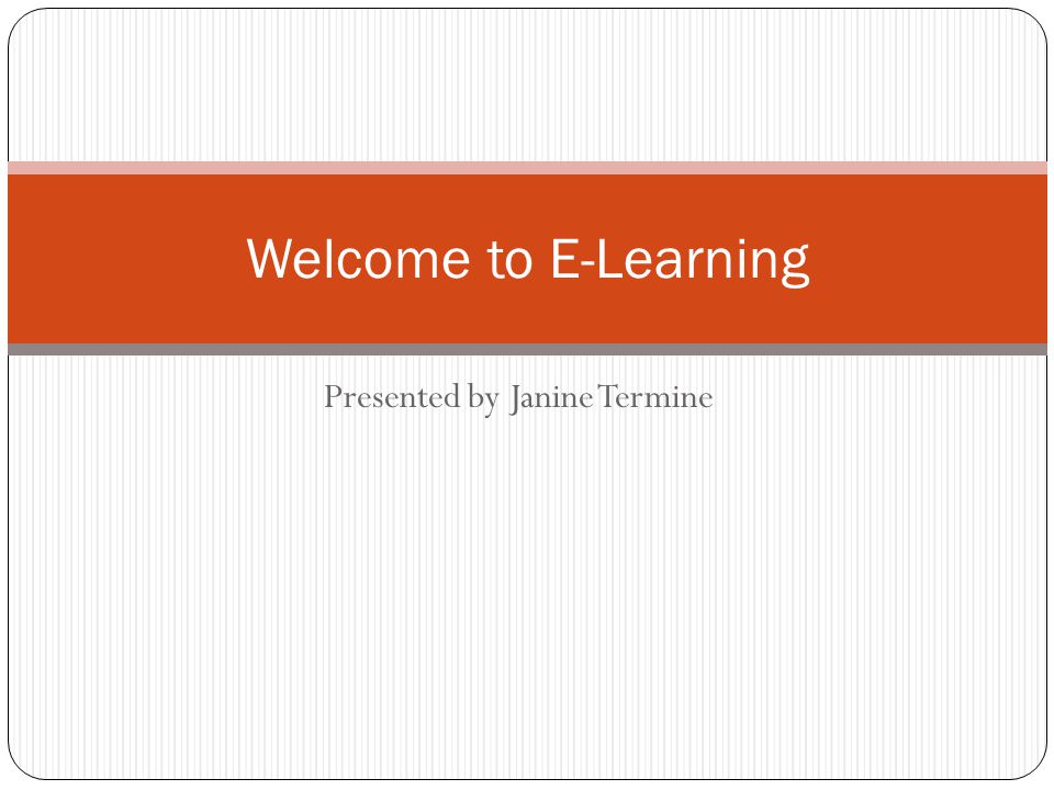 Presented by Janine Termine Welcome to E-Learning