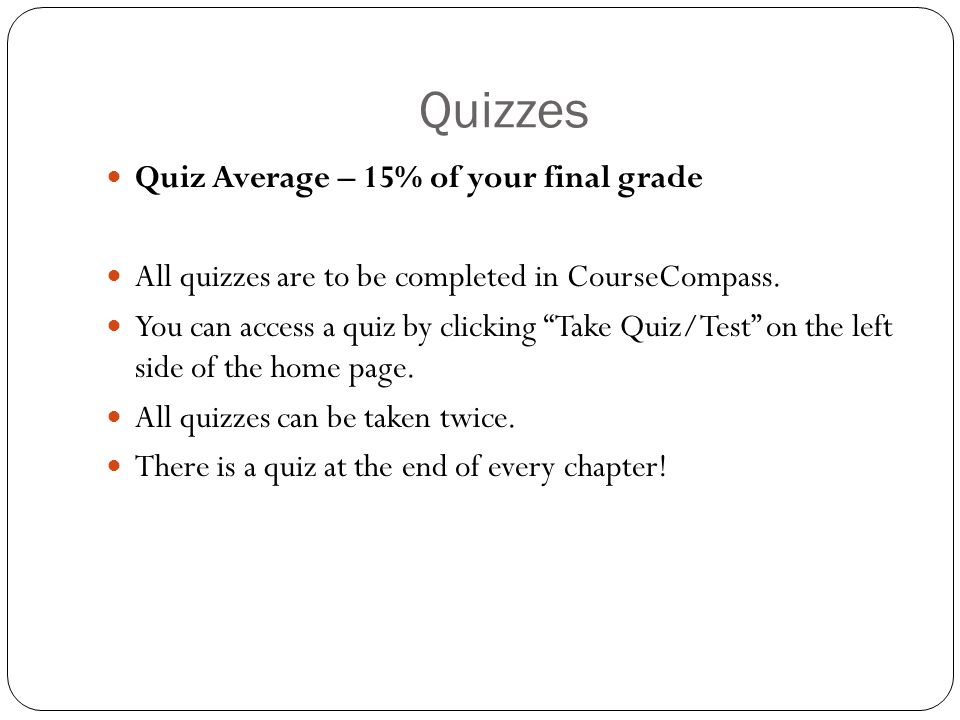 Quizzes Quiz Average – 15% of your final grade All quizzes are to be completed in CourseCompass.